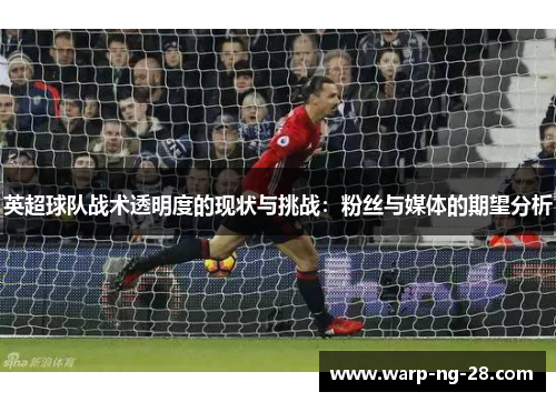 英超球队战术透明度的现状与挑战：粉丝与媒体的期望分析
