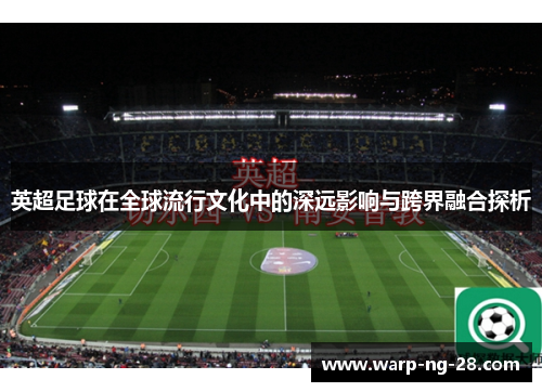 英超足球在全球流行文化中的深远影响与跨界融合探析 英超足球在全球流行文化中的深远影响与跨界融合探析