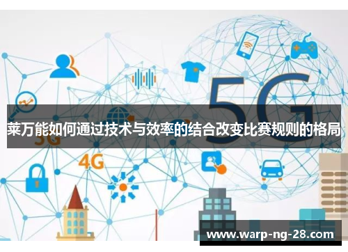 莱万能如何通过技术与效率的结合改变比赛规则的格局 莱万能如何通过技术与效率的结合改变比赛规则的格局