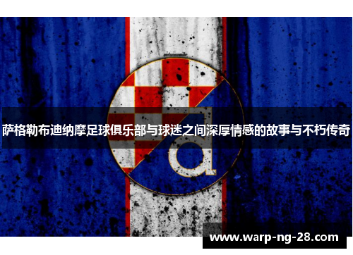 萨格勒布迪纳摩足球俱乐部与球迷之间深厚情感的故事与不朽传奇 萨格勒布迪纳摩足球俱乐部与球迷之间深厚情感的故事与不朽传奇