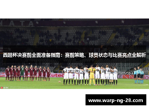 西超杯决赛前全面准备指南:赛前策略、球员状态与比赛亮点全解析 西超杯决赛前全面准备指南:赛前策略、球员状态与比赛亮点全解析