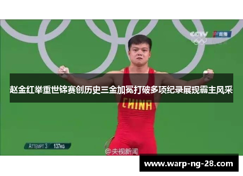 赵金红举重世锦赛创历史三金加冕打破多项纪录展现霸主风采 赵金红举重世锦赛创历史三金加冕打破多项纪录展现霸主风采