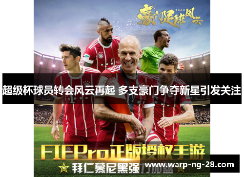 超级杯球员转会风云再起 多支豪门争夺新星引发关注 超级杯球员转会风云再起 多支豪门争夺新星引发关注