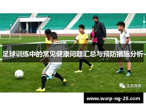 足球训练中的常见健康问题汇总与预防措施分析 足球训练中的常见健康问题汇总与预防措施分析