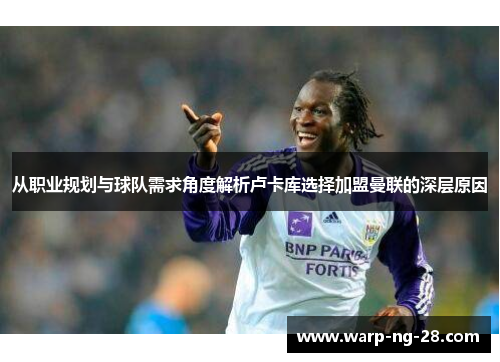 从职业规划与球队需求角度解析卢卡库选择加盟曼联的深层原因 从职业规划与球队需求角度解析卢卡库选择加盟曼联的深层原因