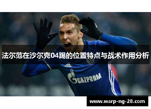 法尔范在沙尔克04踢的位置特点与战术作用分析