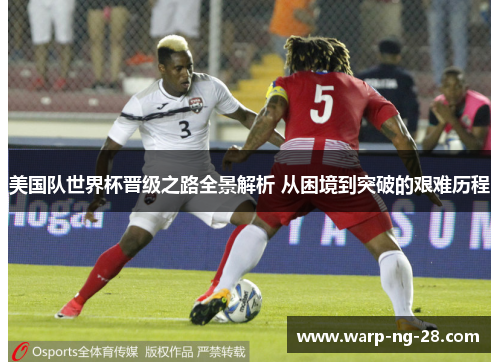 美国队世界杯晋级之路全景解析 从困境到突破的艰难历程