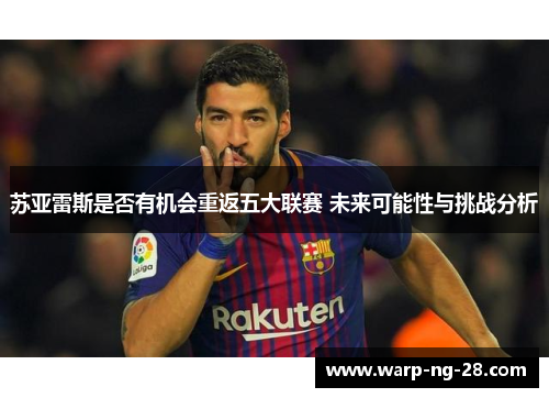 苏亚雷斯是否有机会重返五大联赛 未来可能性与挑战分析 苏亚雷斯是否有机会重返五大联赛 未来可能性与挑战分析