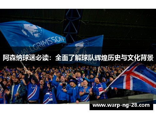 阿森纳球迷必读：全面了解球队辉煌历史与文化背景