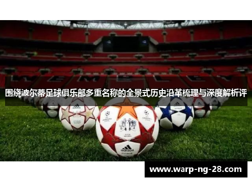 围绕波尔蒂足球俱乐部多重名称的全景式历史沿革梳理与深度解析评 围绕波尔蒂足球俱乐部多重名称的全景式历史沿革梳理与深度解析评