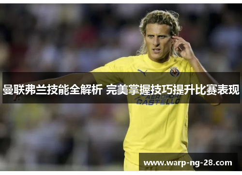 曼联弗兰技能全解析 完美掌握技巧提升比赛表现 曼联弗兰技能全解析 完美掌握技巧提升比赛表现