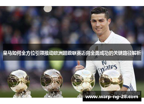 皇马如何全方位引领推动欧洲超级联赛迈向全面成功的关键路径解析 皇马如何全方位引领推动欧洲超级联赛迈向全面成功的关键路径解析