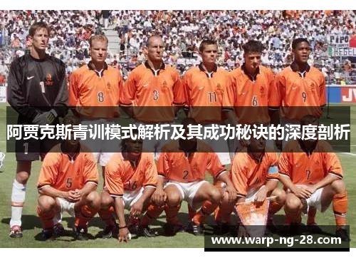 阿贾克斯青训模式解析及其成功秘诀的深度剖析 阿贾克斯青训模式解析及其成功秘诀的深度剖析