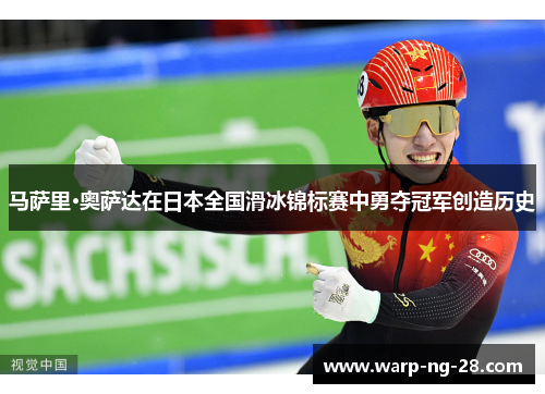马萨里·奥萨达在日本全国滑冰锦标赛中勇夺冠军创造历史 马萨里·奥萨达在日本全国滑冰锦标赛中勇夺冠军创造历史