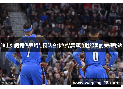 骑士如何凭借策略与团队合作终结雷霆连胜纪录的关键秘诀 骑士如何凭借策略与团队合作终结雷霆连胜纪录的关键秘诀