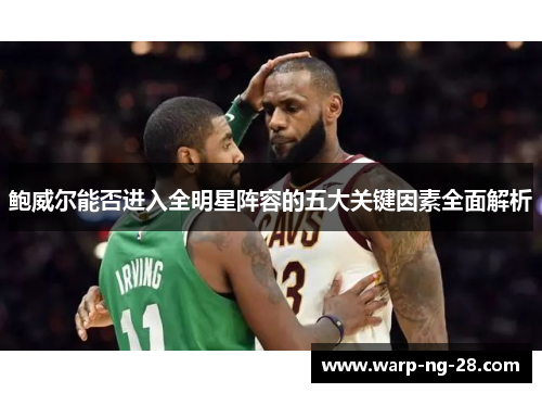 鲍威尔能否进入全明星阵容的五大关键因素全面解析