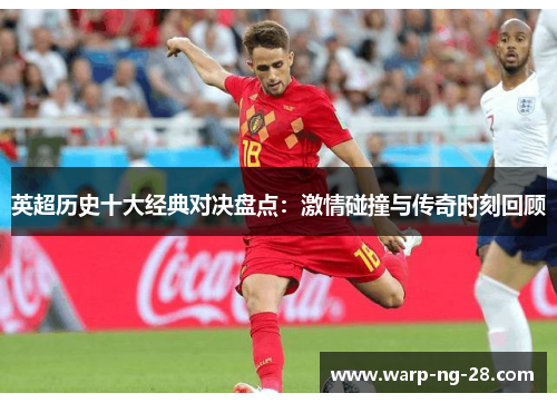 英超历史十大经典对决盘点：激情碰撞与传奇时刻回顾