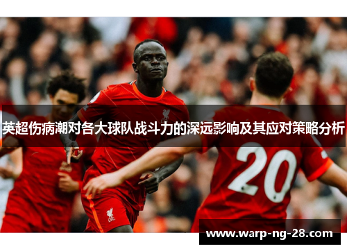 英超伤病潮对各大球队战斗力的深远影响及其应对策略分析