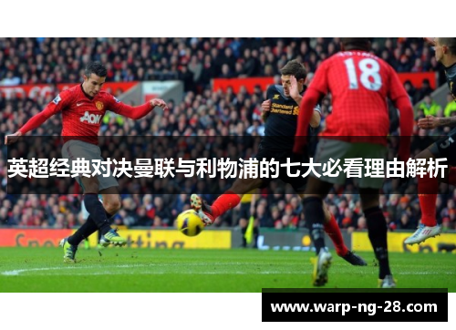 英超经典对决曼联与利物浦的七大必看理由解析