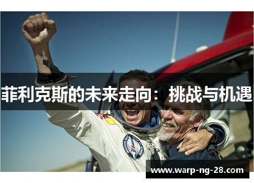 菲利克斯的未来走向：挑战与机遇