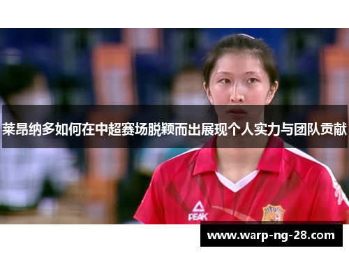 莱昂纳多如何在中超赛场脱颖而出展现个人实力与团队贡献 莱昂纳多如何在中超赛场脱颖而出展现个人实力与团队贡献