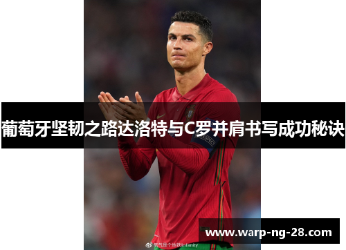 葡萄牙坚韧之路达洛特与C罗并肩书写成功秘诀