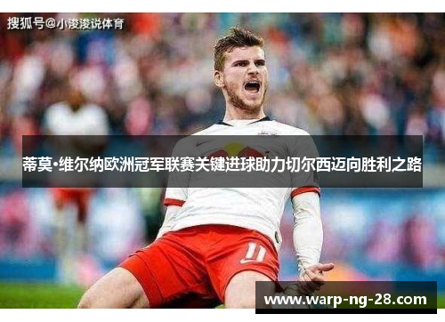 蒂莫·维尔纳欧洲冠军联赛关键进球助力切尔西迈向胜利之路