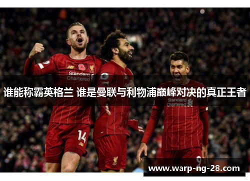 谁能称霸英格兰 谁是曼联与利物浦巅峰对决的真正王者
