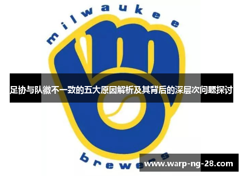 足协与队徽不一致的五大原因解析及其背后的深层次问题探讨