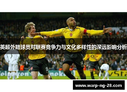 英超外籍球员对联赛竞争力与文化多样性的深远影响分析