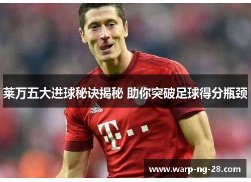 莱万五大进球秘诀揭秘 助你突破足球得分瓶颈