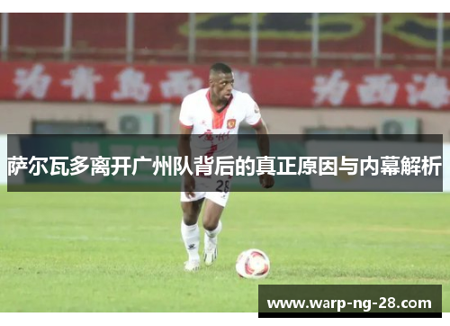 萨尔瓦多离开广州队背后的真正原因与内幕解析