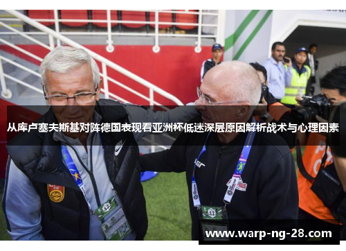 从库卢塞夫斯基对阵德国表现看亚洲杯低迷深层原因解析战术与心理因素