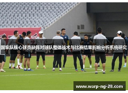 国家队核心球员缺阵对球队整体战术与比赛结果影响分析系统研究