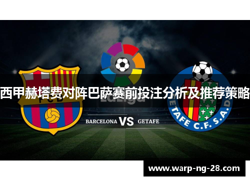西甲赫塔费对阵巴萨赛前投注分析及推荐策略 西甲赫塔费对阵巴萨赛前投注分析及推荐策略