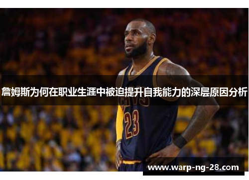 詹姆斯为何在职业生涯中被迫提升自我能力的深层原因分析 詹姆斯为何在职业生涯中被迫提升自我能力的深层原因分析