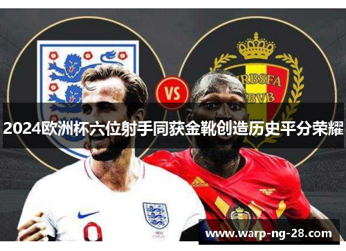 2024欧洲杯六位射手同获金靴创造历史平分荣耀 2024欧洲杯六位射手同获金靴创造历史平分荣耀