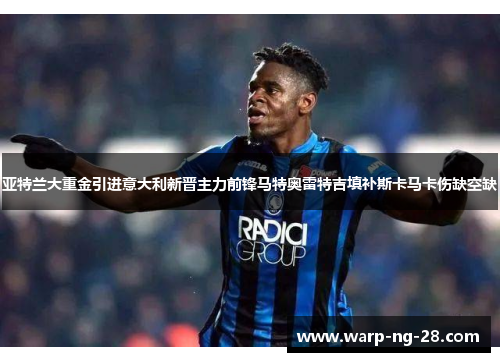 亚特兰大重金引进意大利新晋主力前锋马特奥雷特吉填补斯卡马卡伤缺空缺 亚特兰大重金引进意大利新晋主力前锋马特奥雷特吉填补斯卡马卡伤缺空缺