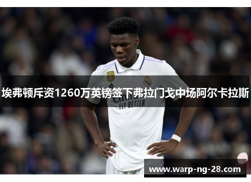 埃弗顿斥资1260万英镑签下弗拉门戈中场阿尔卡拉斯 埃弗顿斥资1260万英镑签下弗拉门戈中场阿尔卡拉斯