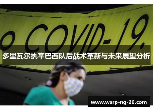 多里瓦尔执掌巴西队后战术革新与未来展望分析 多里瓦尔执掌巴西队后战术革新与未来展望分析