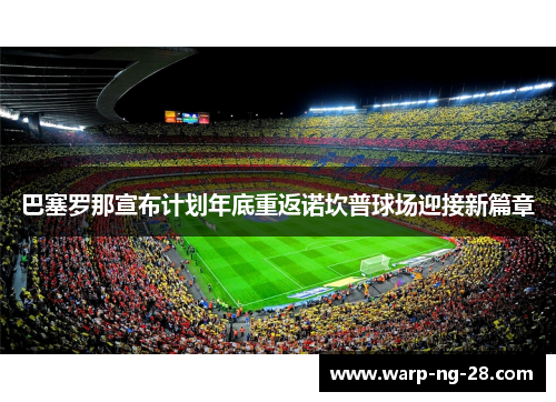巴塞罗那宣布计划年底重返诺坎普球场迎接新篇章