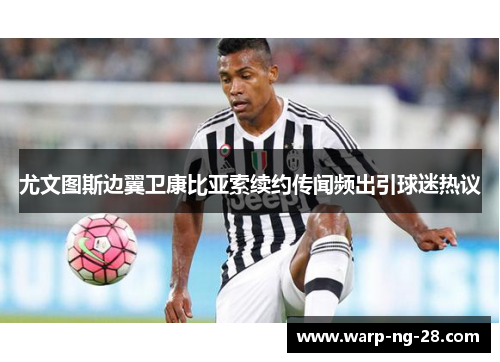 尤文图斯边翼卫康比亚索续约传闻频出引球迷热议