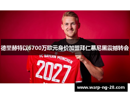 德里赫特以6700万欧元身价加盟拜仁慕尼黑震撼转会 德里赫特以6700万欧元身价加盟拜仁慕尼黑震撼转会