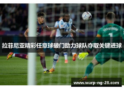 拉菲尼亚精彩任意球破门助力球队夺取关键进球