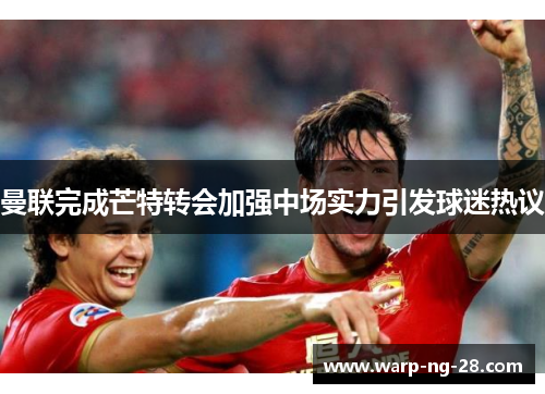 曼联完成芒特转会加强中场实力引发球迷热议