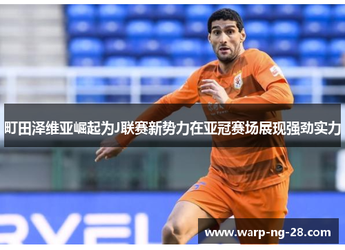 町田泽维亚崛起为J联赛新势力在亚冠赛场展现强劲实力