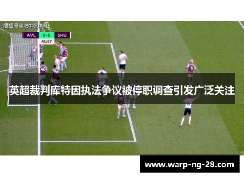 英超裁判库特因执法争议被停职调查引发广泛关注