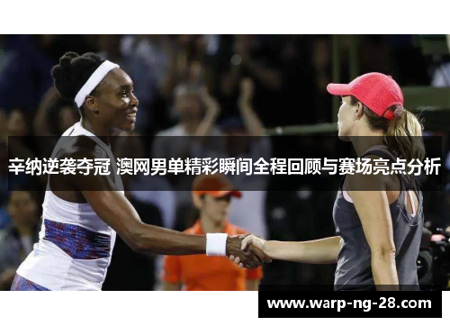 辛纳逆袭夺冠 澳网男单精彩瞬间全程回顾与赛场亮点分析