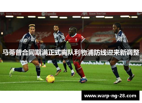 马蒂普合同期满正式离队利物浦防线迎来新调整 马蒂普合同期满正式离队利物浦防线迎来新调整