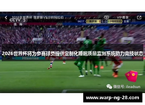 2026世界杯将为参赛球员提供定制化睡眠质量监测系统助力竞技状态 2026世界杯将为参赛球员提供定制化睡眠质量监测系统助力竞技状态